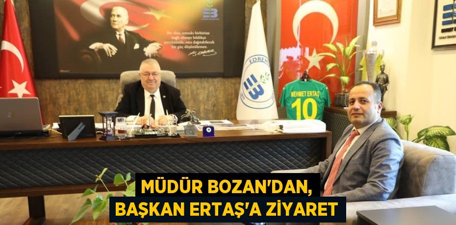 MÜDÜR BOZAN'DAN, BAŞKAN ERTAŞ'A ZİYARET