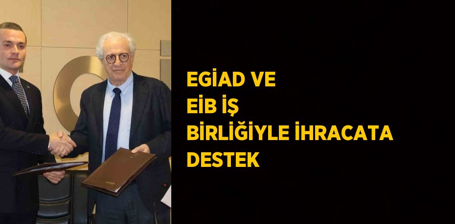 EGİAD VE EİB İŞ BİRLİĞİYLE İHRACATA DESTEK