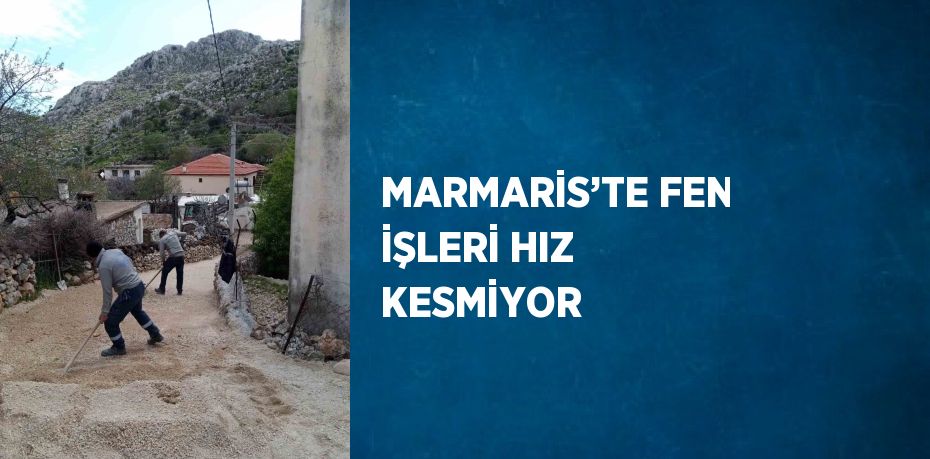 MARMARİS’TE FEN İŞLERİ HIZ KESMİYOR