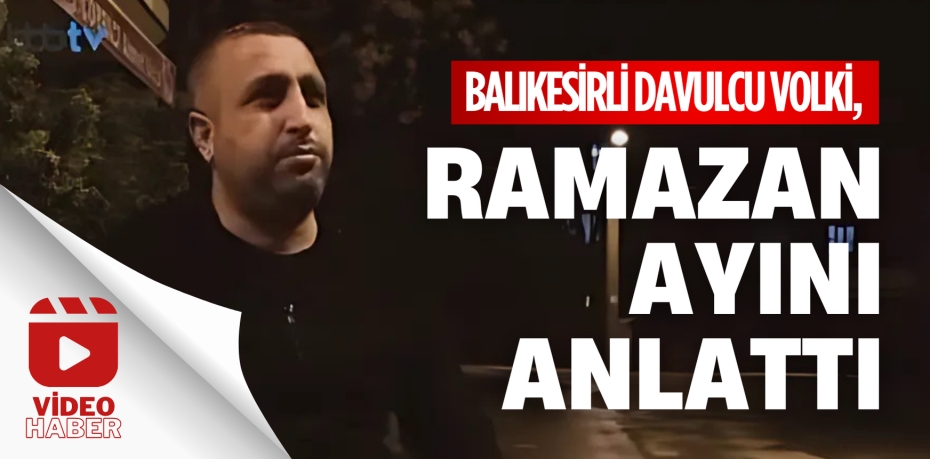 BALIKESİRLİ DAVULCU VOLKİ, RAMAZAN AYINI ANLATTI