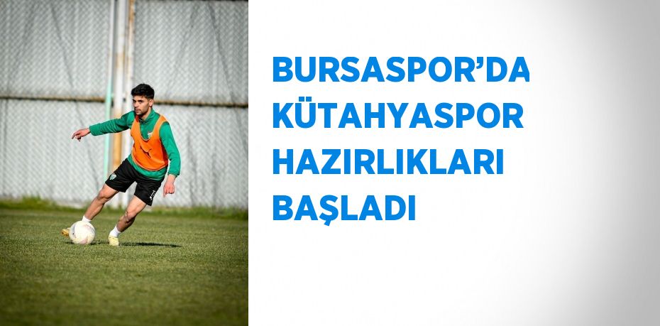 BURSASPOR’DA KÜTAHYASPOR HAZIRLIKLARI BAŞLADI