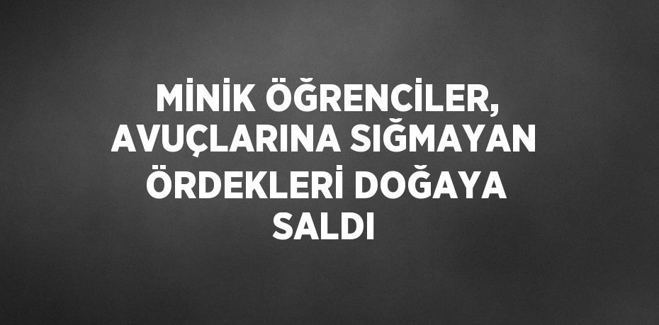 MİNİK ÖĞRENCİLER, AVUÇLARINA SIĞMAYAN ÖRDEKLERİ DOĞAYA SALDI