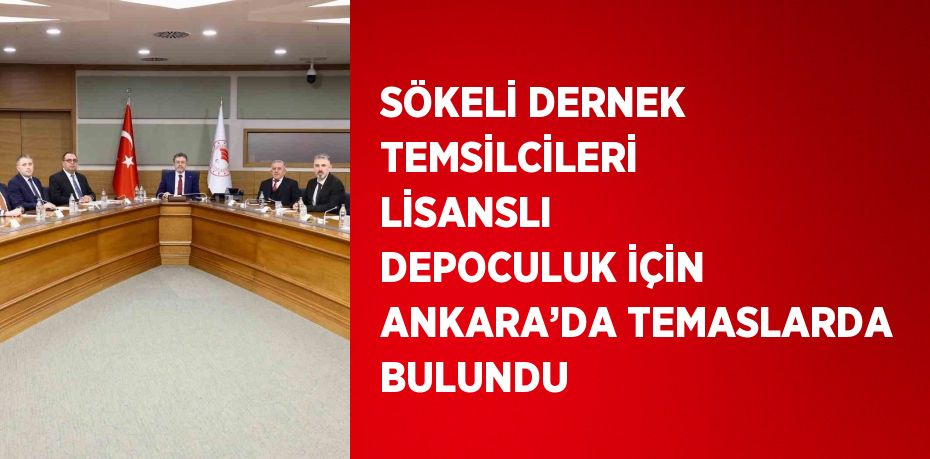 SÖKELİ DERNEK TEMSİLCİLERİ LİSANSLI DEPOCULUK İÇİN ANKARA’DA TEMASLARDA BULUNDU