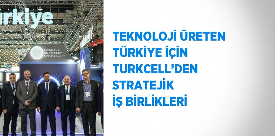 TEKNOLOJİ ÜRETEN TÜRKİYE İÇİN TURKCELL’DEN STRATEJİK İŞ BİRLİKLERİ