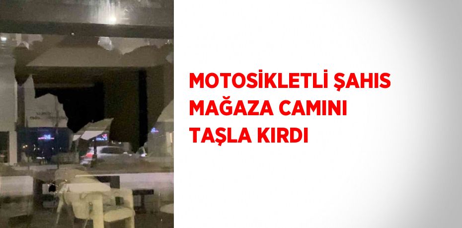 MOTOSİKLETLİ ŞAHIS MAĞAZA CAMINI TAŞLA KIRDI