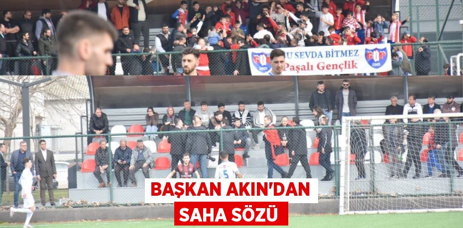 BAŞKAN AKIN’DAN SAHA SÖZÜ
