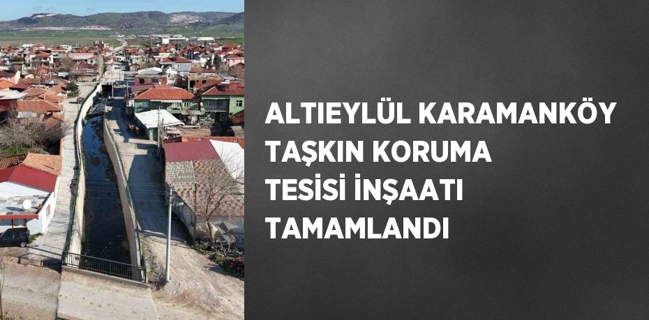 ALTIEYLÜL KARAMANKÖY TAŞKIN KORUMA TESİSİ İNŞAATI TAMAMLANDI