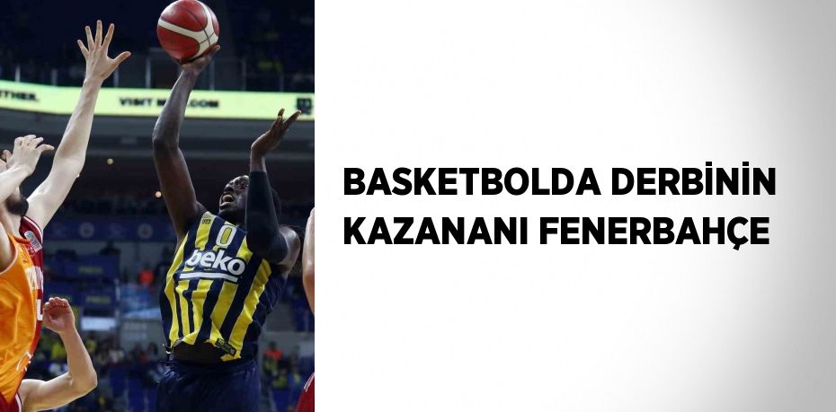 BASKETBOLDA DERBİNİN KAZANANI FENERBAHÇE