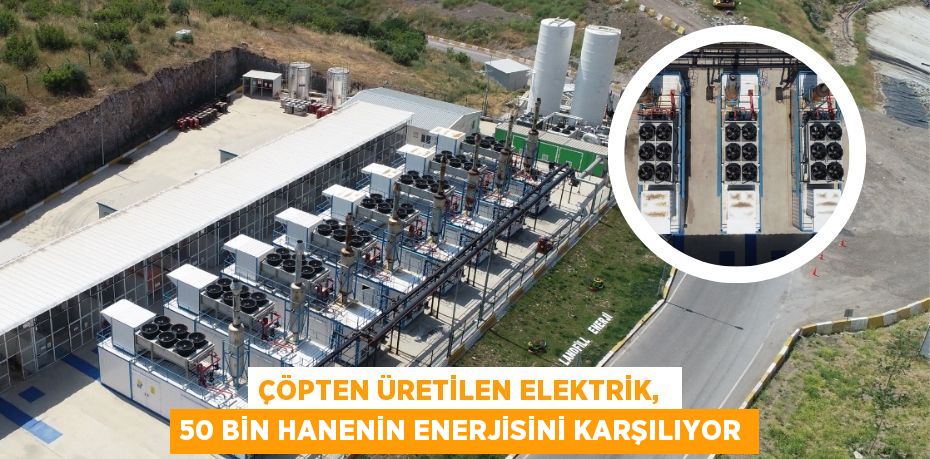 ÇÖPTEN ÜRETİLEN ELEKTRİK,  50 BİN HANENİN ENERJİSİNİ KARŞILIYOR