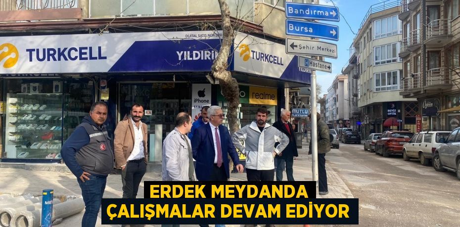 ERDEK MEYDANDA ÇALIŞMALAR DEVAM EDİYOR