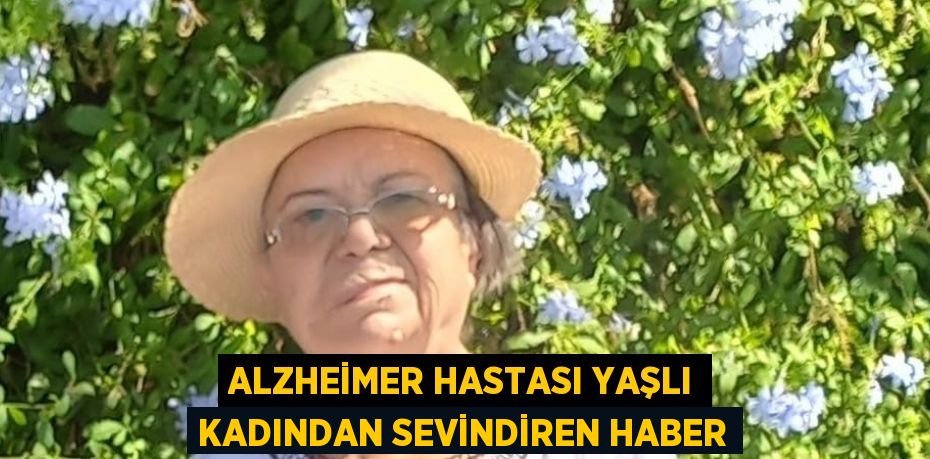 ALZHEİMER HASTASI YAŞLI KADINDAN SEVİNDİREN HABER