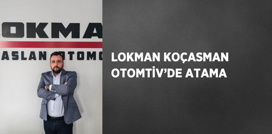 LOKMAN KOÇASMAN OTOMTİV’DE ATAMA