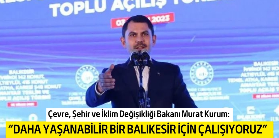 “DAHA YAŞANABİLİR BİR  BALIKESİR İÇİN ÇALIŞIYORUZ”