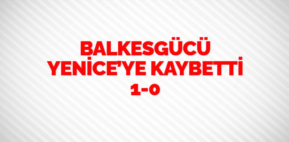 BALKESGÜCÜ YENİCE’YE KAYBETTİ    1-0