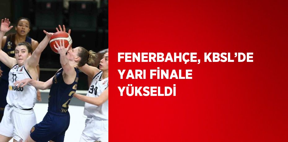 FENERBAHÇE, KBSL’DE YARI FİNALE YÜKSELDİ