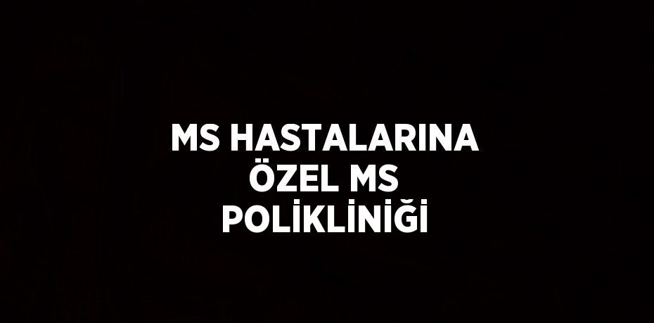 MS HASTALARINA ÖZEL MS POLİKLİNİĞİ