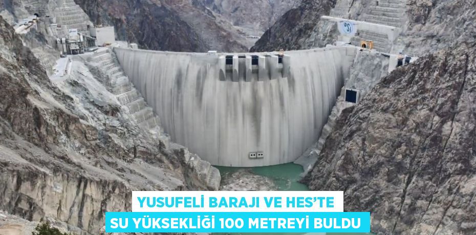 YUSUFELİ BARAJI VE HES’TE SU YÜKSEKLİĞİ 100 METREYİ BULDU