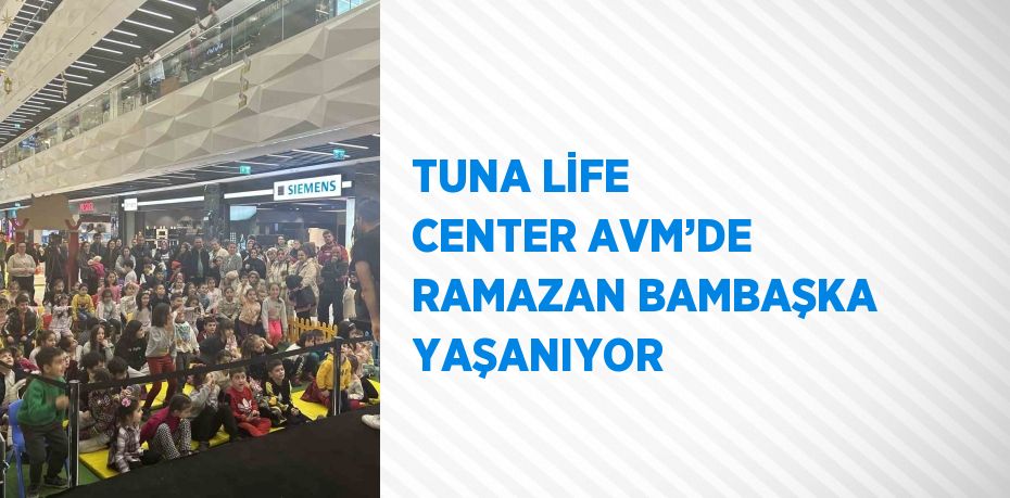 TUNA LİFE CENTER AVM’DE RAMAZAN BAMBAŞKA YAŞANIYOR