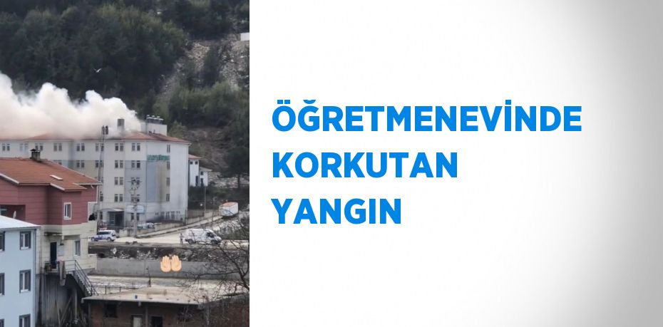 ÖĞRETMENEVİNDE KORKUTAN YANGIN