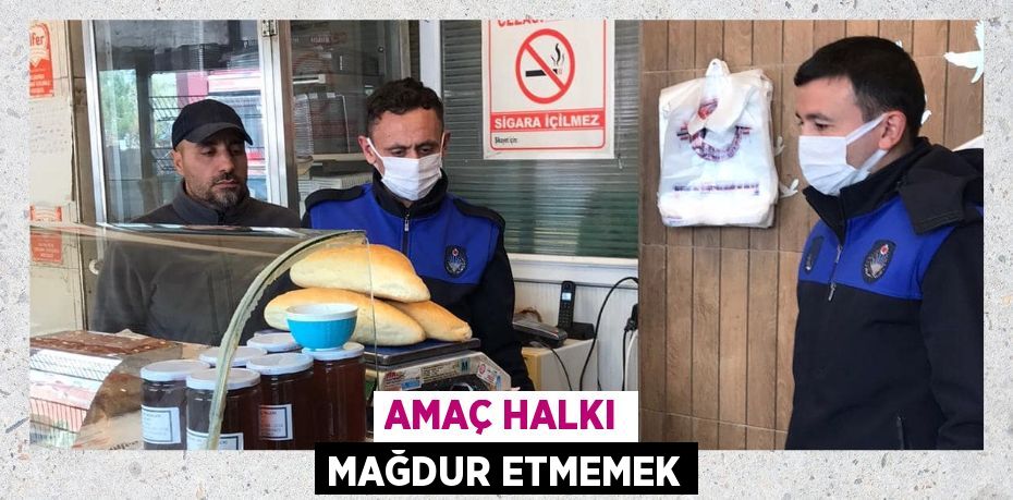 AMAÇ HALKI MAĞDUR ETMEMEK