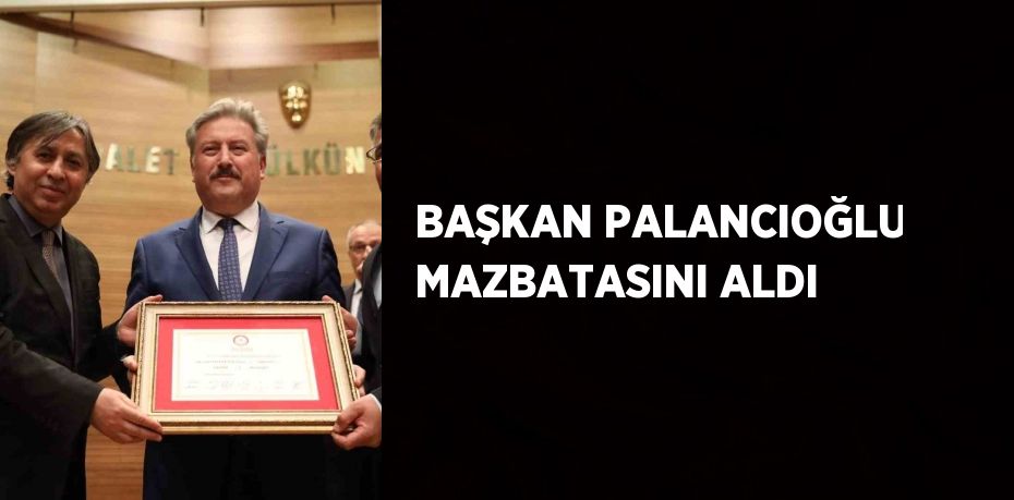 BAŞKAN PALANCIOĞLU MAZBATASINI ALDI