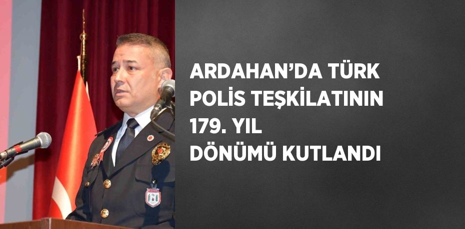 ARDAHAN’DA TÜRK POLİS TEŞKİLATININ 179. YIL DÖNÜMÜ KUTLANDI