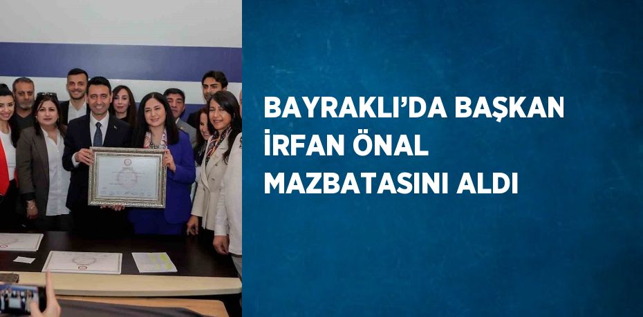 BAYRAKLI’DA BAŞKAN İRFAN ÖNAL MAZBATASINI ALDI