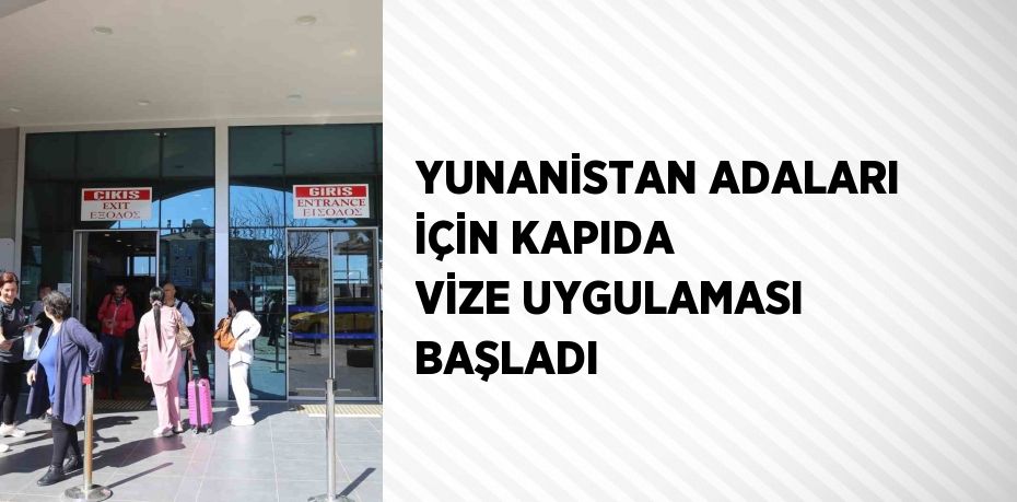 YUNANİSTAN ADALARI İÇİN KAPIDA VİZE UYGULAMASI BAŞLADI