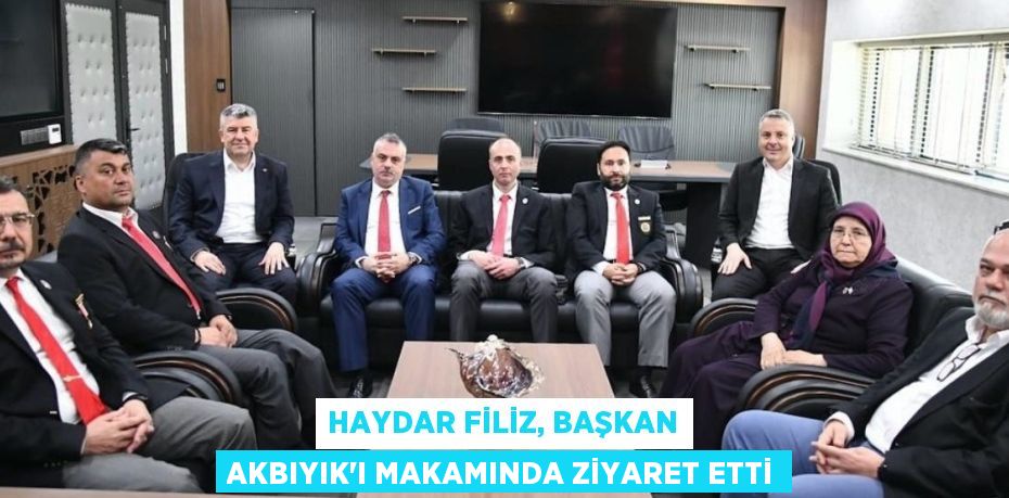 HAYDAR FİLİZ, BAŞKAN AKBIYIK’I MAKAMINDA ZİYARET ETTİ