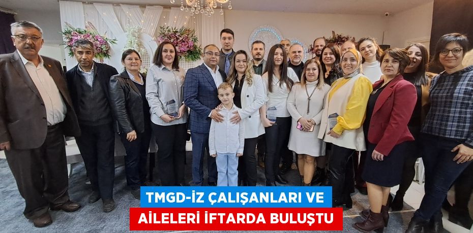 TMGD-İZ ÇALIŞANLARI VE  AİLELERİ İFTARDA BULUŞTU