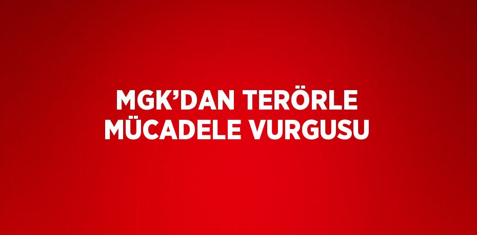 MGK’DAN TERÖRLE MÜCADELE VURGUSU