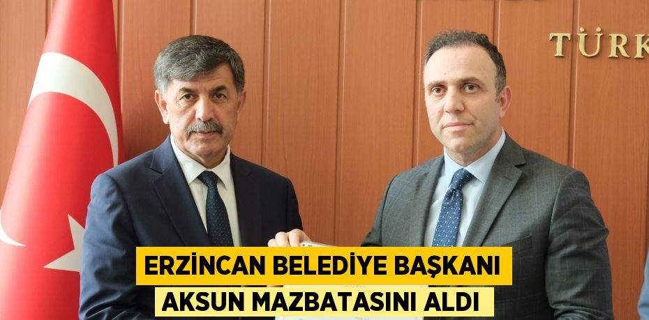 ERZİNCAN BELEDİYE BAŞKANI AKSUN MAZBATASINI ALDI