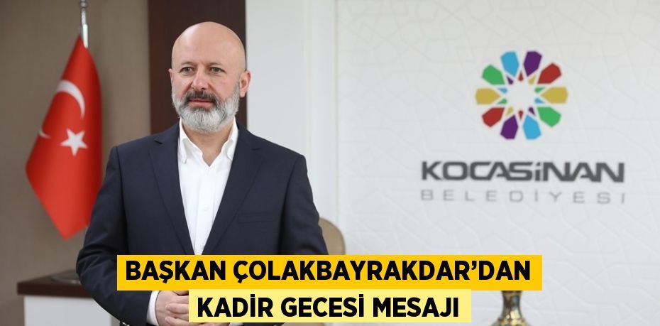 BAŞKAN ÇOLAKBAYRAKDAR’DAN KADİR GECESİ MESAJI