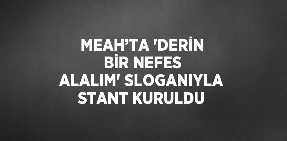 MEAH’TA 'DERİN BİR NEFES ALALIM' SLOGANIYLA STANT KURULDU