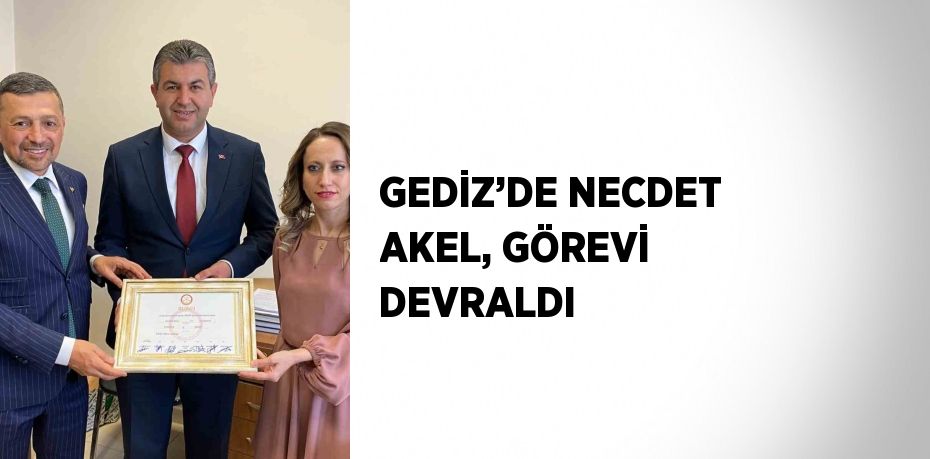 GEDİZ’DE NECDET AKEL, GÖREVİ DEVRALDI