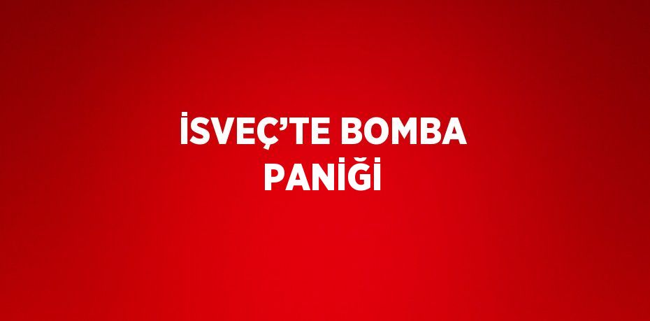 İSVEÇ’TE BOMBA PANİĞİ