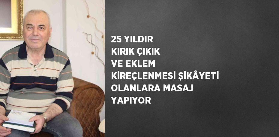 25 YILDIR KIRIK ÇIKIK VE EKLEM KİREÇLENMESİ ŞİKÂYETİ OLANLARA MASAJ YAPIYOR