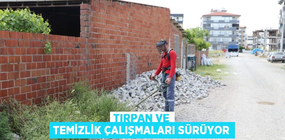 TIRPAN VE TEMİZLİK ÇALIŞMALARI SÜRÜYOR