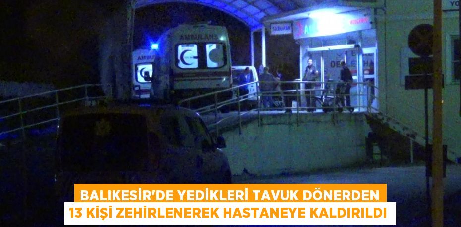 Balıkesir'de yedikleri tavuk dönerden 13 kişi zehirlenerek hastaneye kaldırıldı