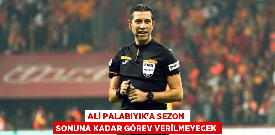 ALİ PALABIYIK’A SEZON SONUNA KADAR GÖREV VERİLMEYECEK