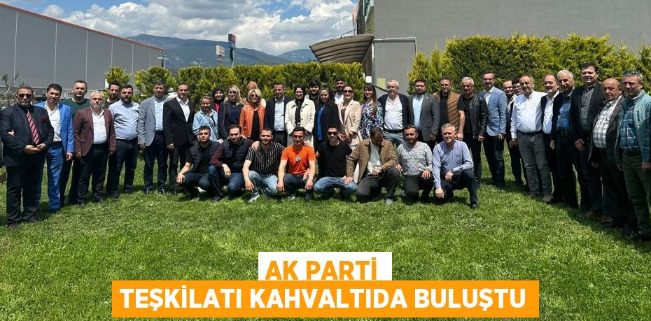 AK PARTİ TEŞKİLATI KAHVALTIDA BULUŞTU