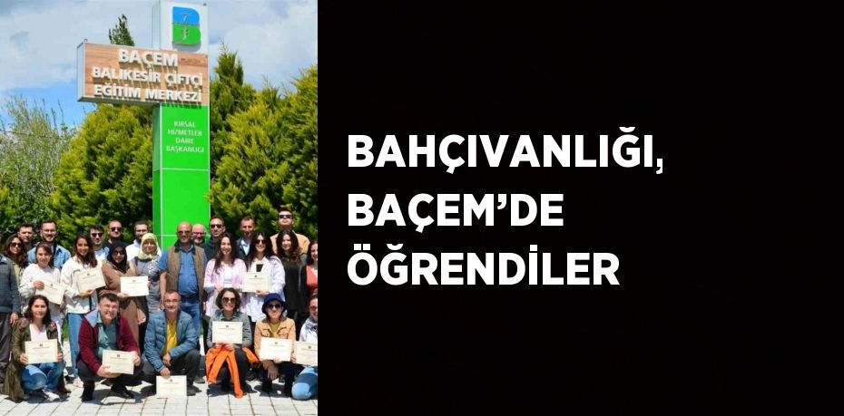 BAHÇIVANLIĞI, BAÇEM’DE ÖĞRENDİLER