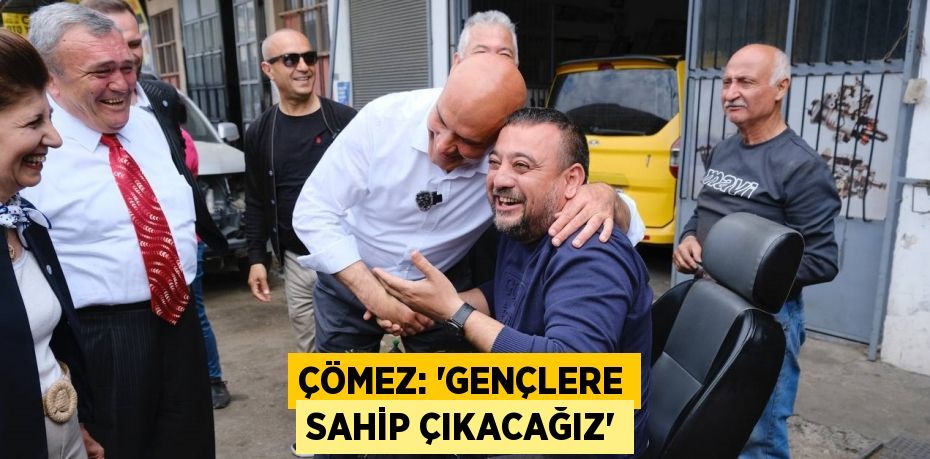 ÇÖMEZ: “GENÇLERE SAHİP ÇIKACAĞIZ”