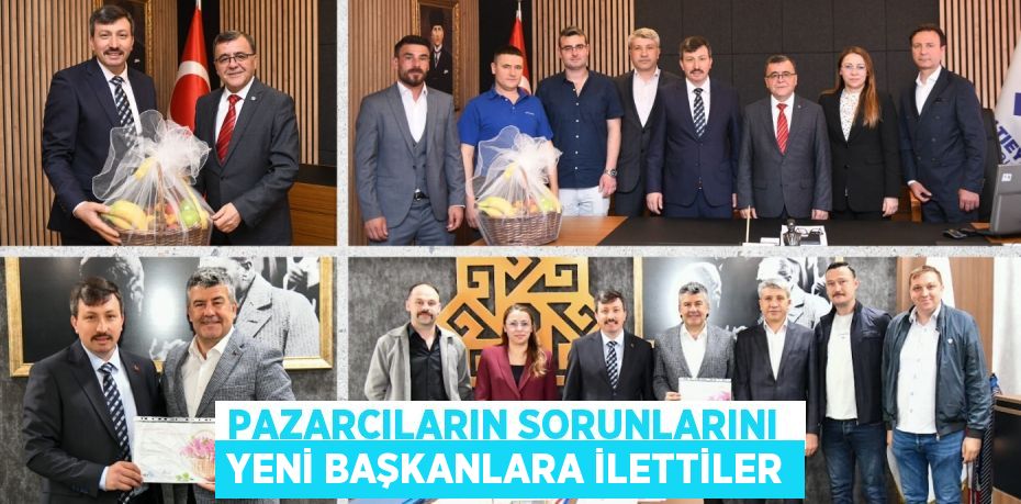 PAZARCILARIN SORUNLARINI  YENİ BAŞKANLARA İLETTİLER