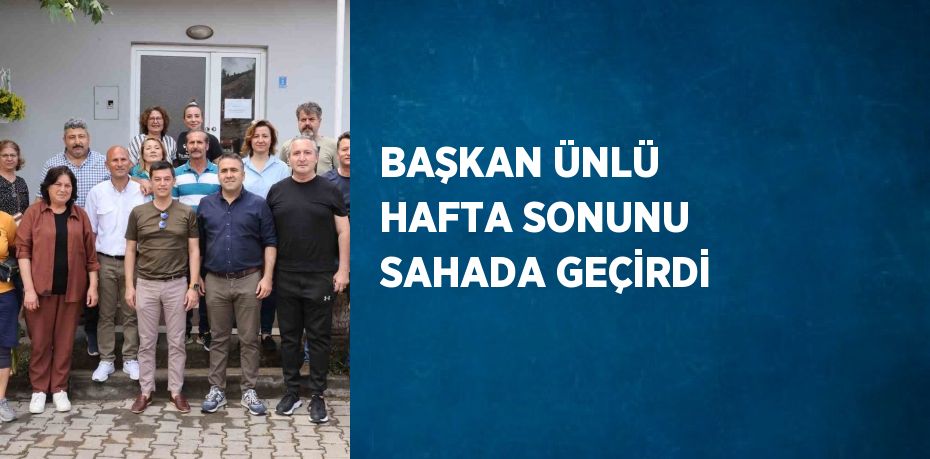 BAŞKAN ÜNLÜ HAFTA SONUNU SAHADA GEÇİRDİ