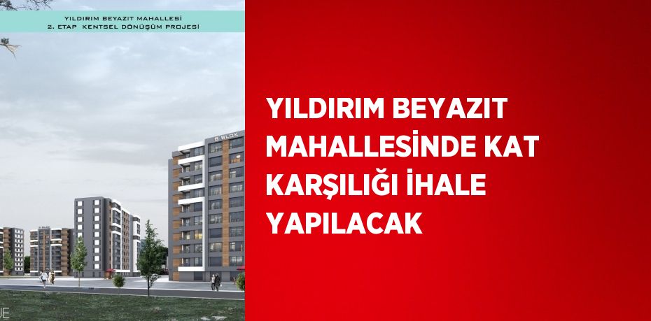 YILDIRIM BEYAZIT MAHALLESİNDE KAT KARŞILIĞI İHALE YAPILACAK