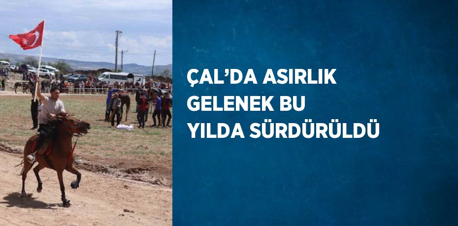 ÇAL’DA ASIRLIK GELENEK BU YILDA SÜRDÜRÜLDÜ