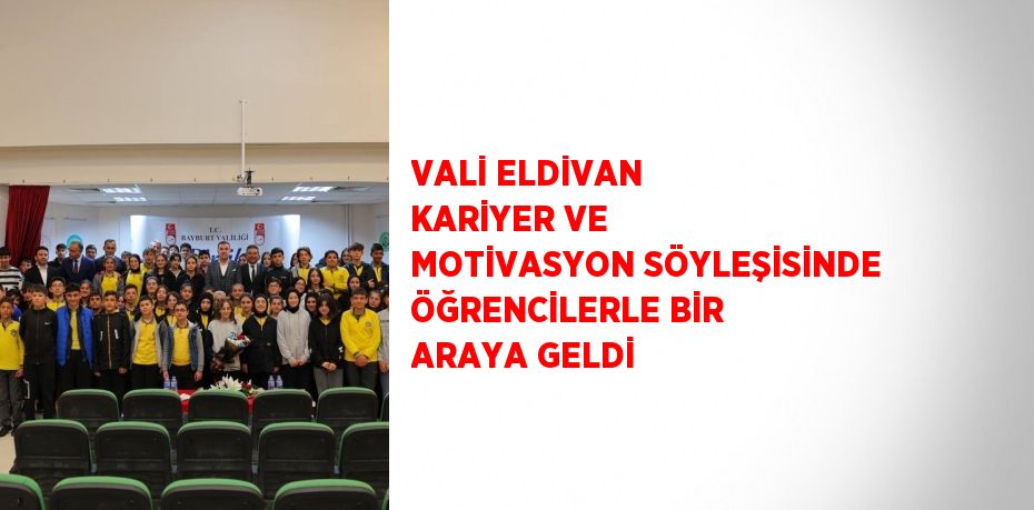 VALİ ELDİVAN KARİYER VE MOTİVASYON SÖYLEŞİSİNDE ÖĞRENCİLERLE BİR ARAYA GELDİ