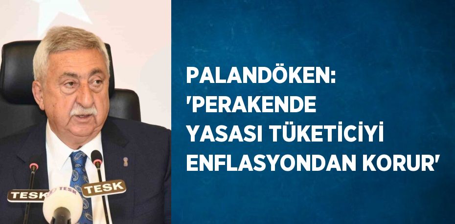 PALANDÖKEN: 'PERAKENDE YASASI TÜKETİCİYİ ENFLASYONDAN KORUR'