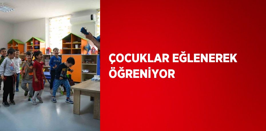 ÇOCUKLAR EĞLENEREK ÖĞRENİYOR